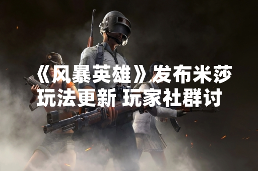 《风暴英雄》发布米莎玩法更新 玩家社群讨论热度上升