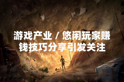 游戏产业 / 悠闲玩家赚钱技巧分享引发关注