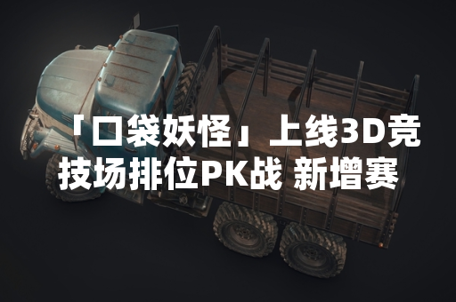 「口袋妖怪」上线3D竞技场排位PK战 新增赛季制与专属奖励系统