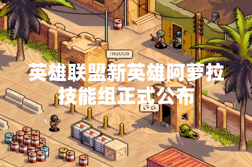 英雄联盟新英雄阿萝拉技能组正式公布