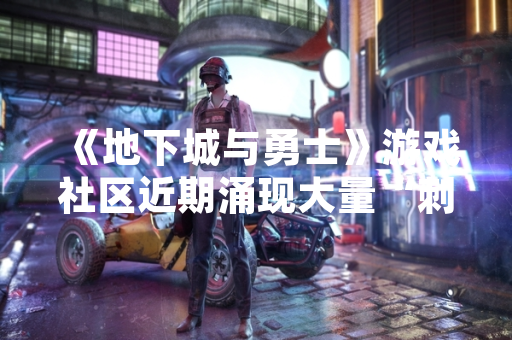 《地下城与勇士》游戏社区近期涌现大量“刺客”职业技能加点讨论