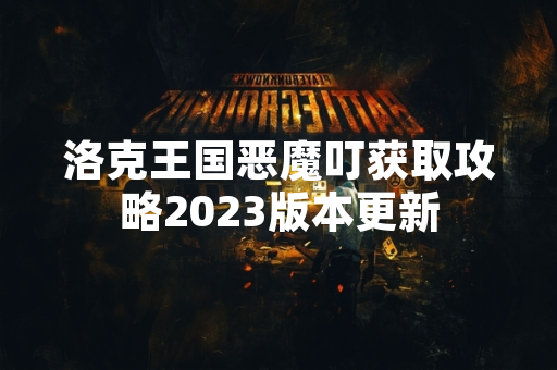 洛克王国恶魔叮获取攻略2023版本更新