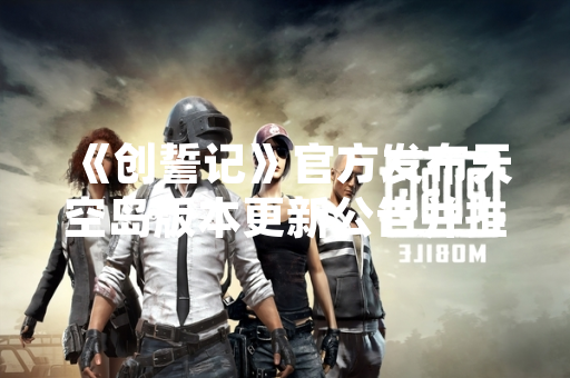《创誓记》官方发布天空岛版本更新公告并推出玩家回馈活动