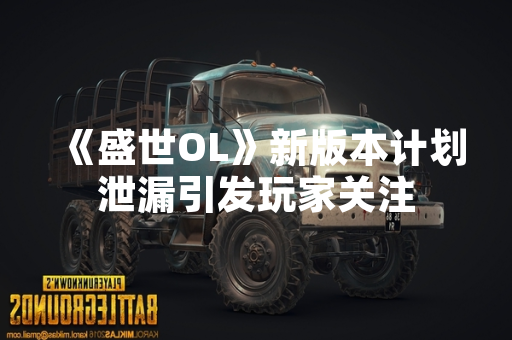 《盛世OL》新版本计划泄漏引发玩家关注