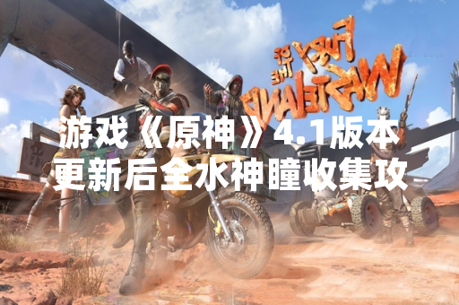 游戏《原神》4.1版本更新后全水神瞳收集攻略正式发布