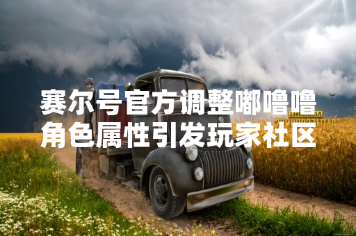 赛尔号官方调整嘟噜噜角色属性引发玩家社区数据讨论