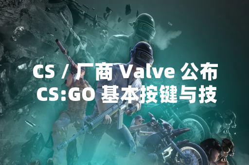 CS / 厂商 Valve 公布 CS:GO 基本按键与技巧官方指南