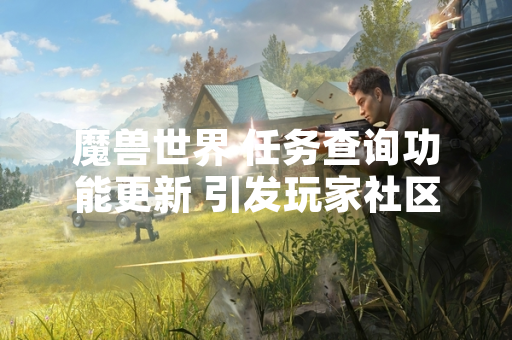 魔兽世界 任务查询功能更新 引发玩家社区广泛讨论