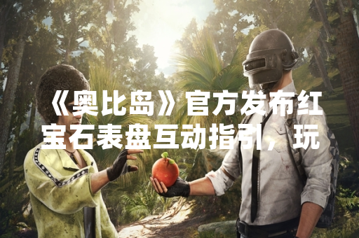《奥比岛》官方发布红宝石表盘互动指引，玩家操作疑问获解答
