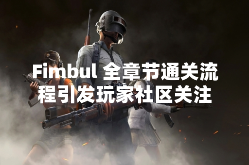 Fimbul 全章节通关流程引发玩家社区关注