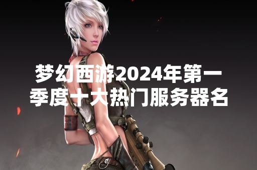 梦幻西游2024年第一季度十大热门服务器名单公布