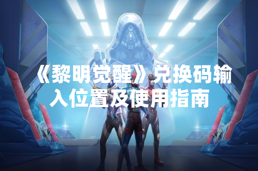 《黎明觉醒》兑换码输入位置及使用指南