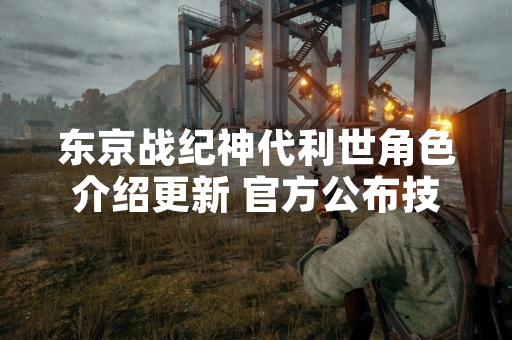 东京战纪神代利世角色介绍更新 官方公布技能调整与背景设定