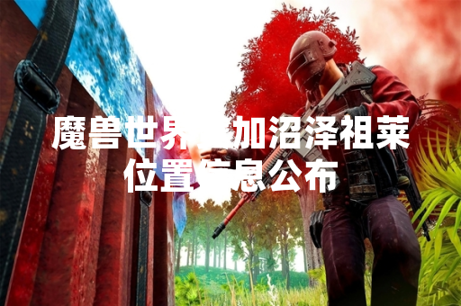 魔兽世界赞加沼泽祖莱位置信息公布