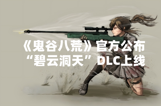 《鬼谷八荒》官方公布“碧云洞天”DLC上线日期与内容详情