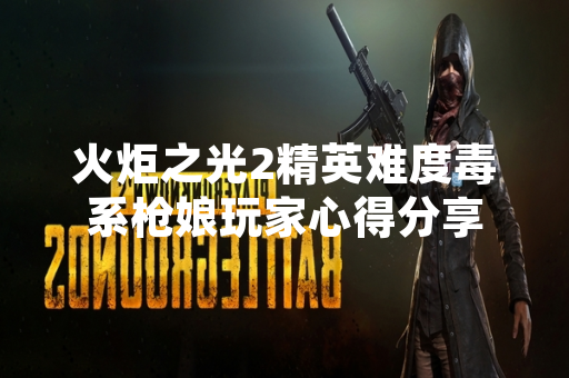 火炬之光2精英难度毒系枪娘玩家心得分享