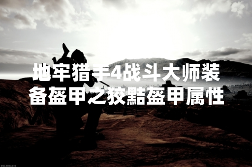 地牢猎手4战斗大师装备盔甲之狡黠盔甲属性数据公布