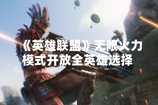 《英雄联盟》无限火力模式开放全英雄选择 玩家在线数显著提升