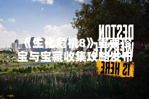 《生化危机8》重要珍宝与宝藏收集攻略发布