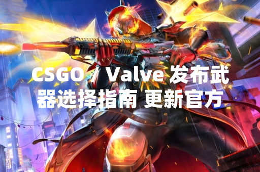 CSGO / Valve 发布武器选择指南 更新官方竞技模式经济系统数据