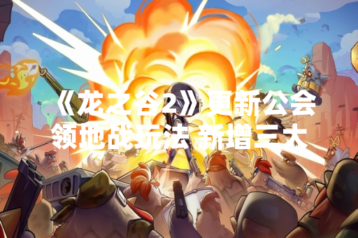 《龙之谷2》更新公会领地战玩法 新增三大主城争夺机制