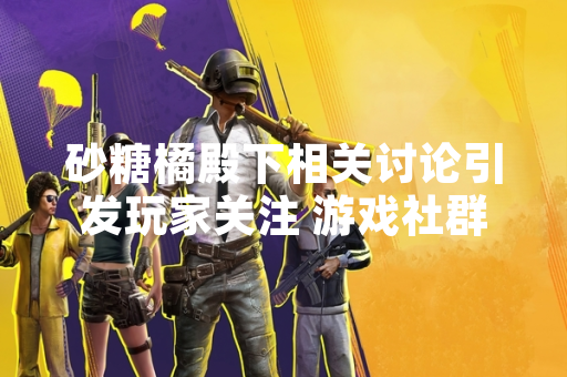 砂糖橘殿下相关讨论引发玩家关注 游戏社群热议角色昵称现象