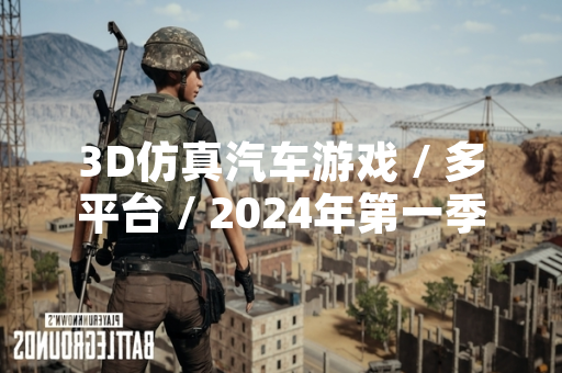 3D仿真汽车游戏 / 多平台 / 2024年第一季度全球下载量排行榜发布