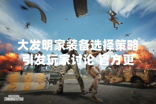 大发明家装备选择策略引发玩家讨论 官方更新公告提供标准化建议