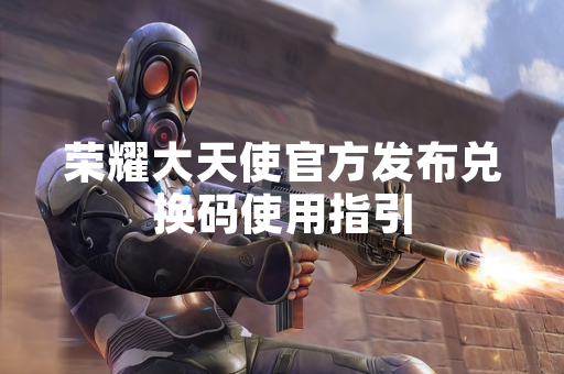 荣耀大天使官方发布兑换码使用指引