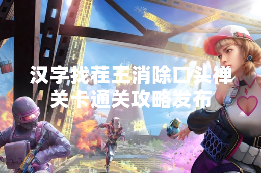 汉字找茬王消除口头禅关卡通关攻略发布