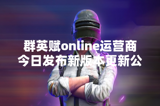 群英赋online运营商今日发布新版本更新公告 宇智波鼬角色正式实装