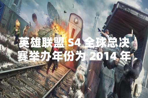英雄联盟 S4 全球总决赛举办年份为 2014 年
