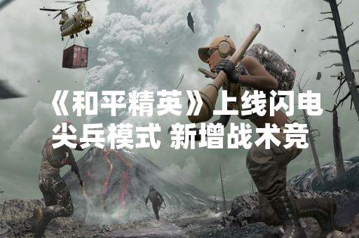 《和平精英》上线闪电尖兵模式 新增战术竞技玩法