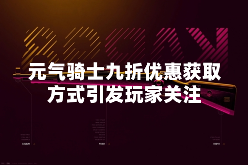 元气骑士九折优惠获取方式引发玩家关注