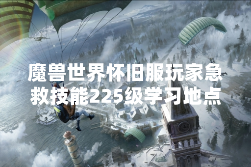 魔兽世界怀旧服玩家急救技能225级学习地点咨询量上升