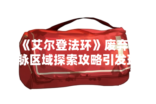 《艾尔登法环》废弃矿脉区域探索攻略引发玩家社区热议