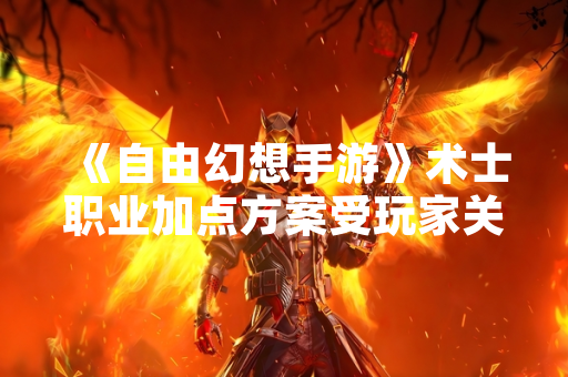 《自由幻想手游》术士职业加点方案受玩家关注