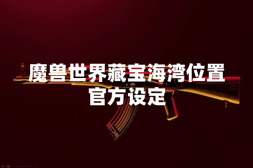 魔兽世界藏宝海湾位置官方设定