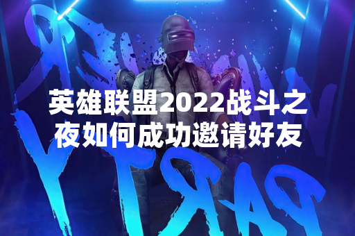 英雄联盟2022战斗之夜如何成功邀请好友