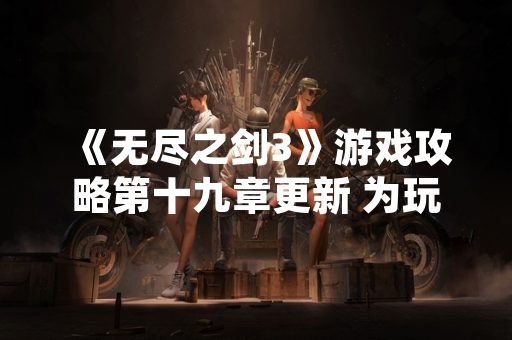 《无尽之剑3》游戏攻略第十九章更新 为玩家提供高难度挑战指引