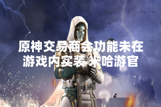 原神交易商会功能未在游戏内实装 米哈游官方未公布相关计划