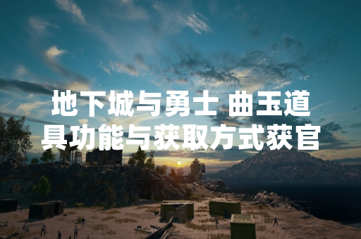 地下城与勇士 曲玉道具功能与获取方式获官方说明