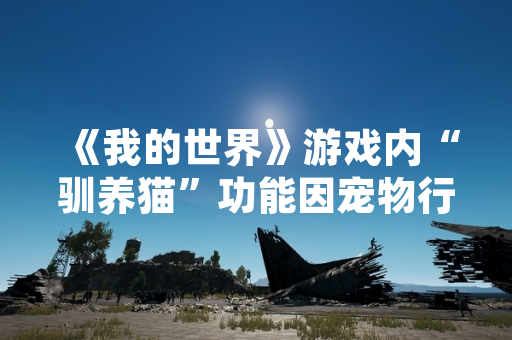 《我的世界》游戏内“驯养猫”功能因宠物行为逻辑问题引发玩家社区讨论