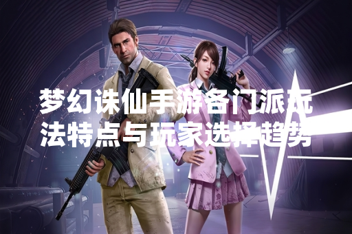 梦幻诛仙手游各门派玩法特点与玩家选择趋势分析