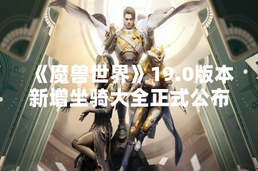 《魔兽世界》19.0版本新增坐骑大全正式公布 含12种可获取类型
