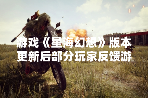 游戏《星海幻想》版本更新后部分玩家反馈游戏内经济系统存在数值波动问题