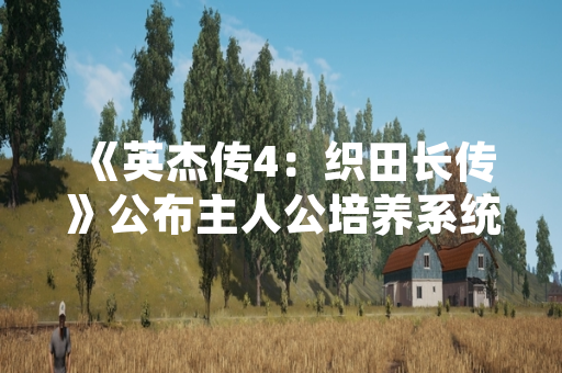 《英杰传4:织田长传》公布主人公培养系统细节 新增多线程成长机制 《英杰传4:织田长传》公布主人公培养系统细节 新增多线程成长机制