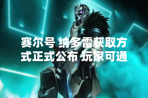 赛尔号 纳多雷获取方式正式公布 玩家可通过限时活动获得
