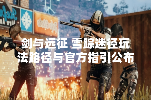 剑与远征 雪踪迷径玩法路径与官方指引公布