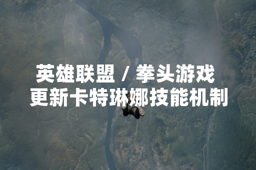 英雄联盟 / 拳头游戏 更新卡特琳娜技能机制 以优化其玩法稳定性